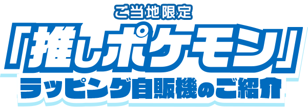ご当地限定「推しポケモン」ラッピング自販機のご紹介